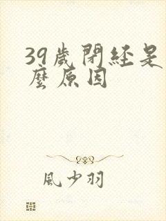 39岁闭经是什么原因