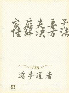 家庭夫妻矛盾最佳解决方法