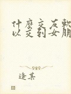 什么交友软件可以交到女朋友靠谱