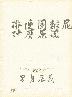 排便困难屁多是什么原因