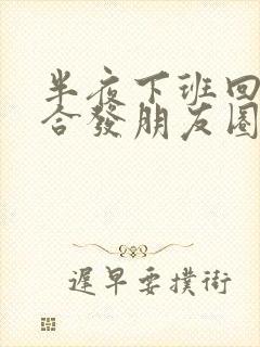 半夜下班回家适合发朋友圈的句子