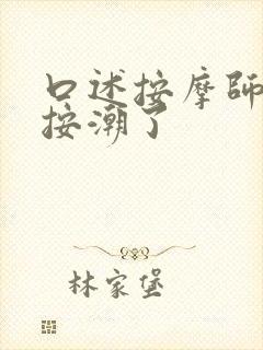 口述按摩师把我按潮了