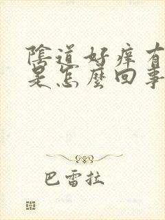 阴道好痒有异味是怎么回事