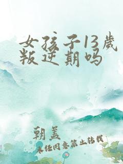 女孩子13岁是叛逆期吗