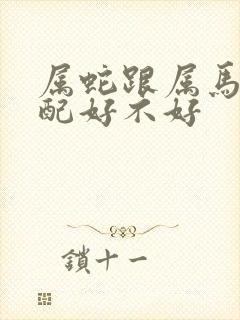 属蛇跟属马的婚配好不好