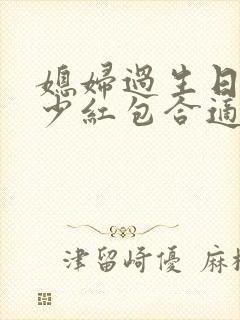 媳妇过生日发多少红包合适