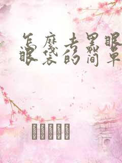 怎么去黑眼圈和眼袋的简单方法是什么