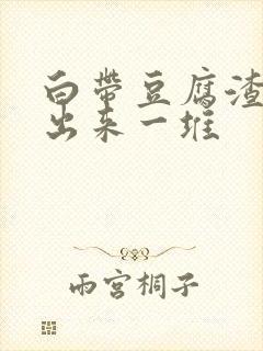 白带豆腐渣能抠出来一堆