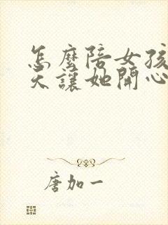 怎么陪女孩子聊天让她开心