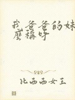 我爸爸的妹妹怎么称呼