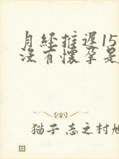 月经推迟15天没有怀孕是怎么回事