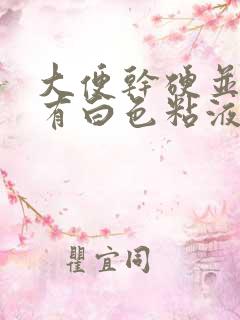 大便干硬并且上有白色粘液是怎么回事