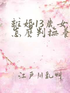 离婚13岁女孩怎么判抚养权