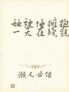 她被他拥抱的那一天在线观看免费