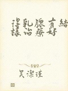 得乳腺有结节怎样治疗好