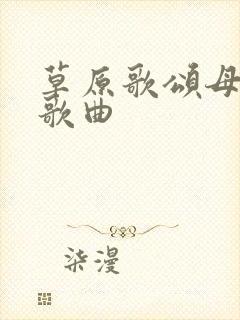 草原歌颂母亲的歌曲