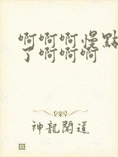 啊啊啊慢点太快了啊啊啊