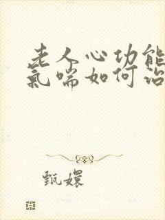 老人心功能衰竭气喘如何治疗