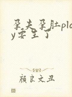 孕夫孕肚play要生了