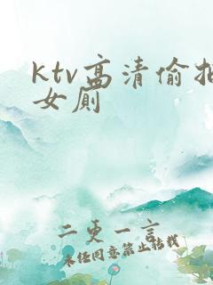 ktv高清偷拍女厕