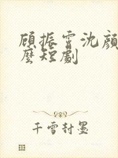 顾振霄沈颜是什么短剧