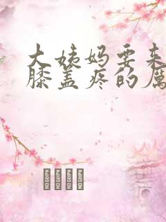 大姨妈要来肚子膝盖疼的厉害