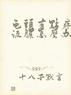 龟头有点疼有点流脓怎么办