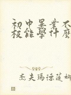 初中毕业不上技校能学什么