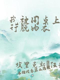 我被同桌上课强行脱内衣