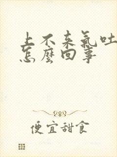 上不来气吐血是怎么回事