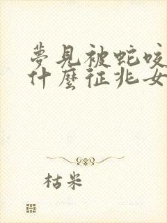 梦见被蛇咬了是什么征兆女人梦见蛇咬了手