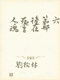 人死后第六天灵魂会在哪