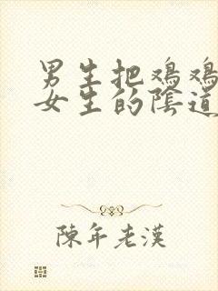 男生把鸡鸡插进女生的阴道里视频