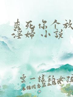 爽死你个放荡小淫妇 小说