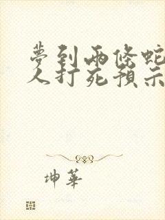 梦到两条蛇被别人打死预示着什么