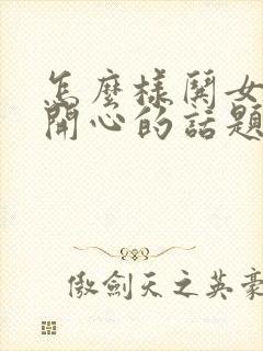 怎么样哄女孩子开心的话题