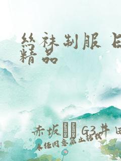 丝袜制服 日韩精品