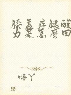 膝盖疼腿酸软无力是怎么回事