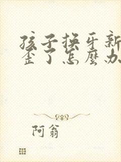 孩子换牙新牙长歪了怎么办