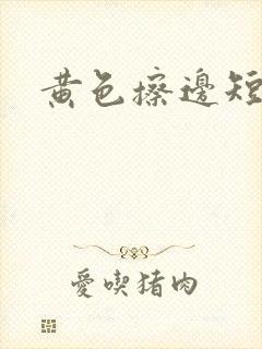 黄色擦边短剧