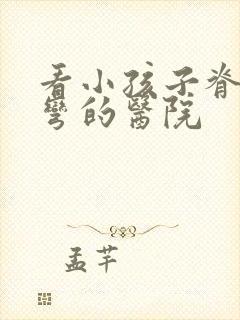 看小孩子脊椎侧弯的医院