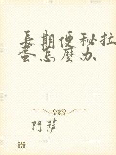 长期便秘拉羊屎蛋怎么办