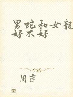 男蛇和女龙婚配好不好