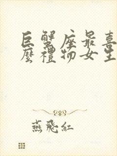 巨蟹座最喜欢什么礼物女生