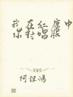 我在红尘中遇见你对唱版