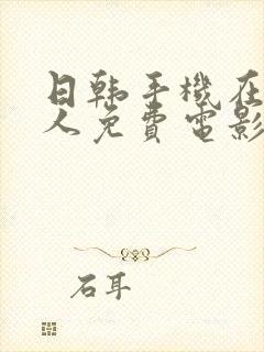 日韩手机在线成人免费电影