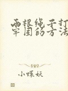 两根绳子打结最牢固的方法