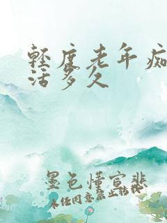 轻度老年痴呆能活多久