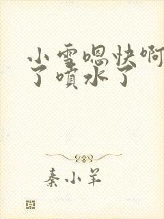 小雪嗯快啊高潮了喷水了