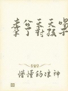 老公天天喝酒怀孕了对孩子有影响吗